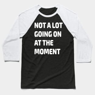 Not a Lot Going on at the Moment Gift Baseball T-Shirt